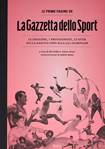 Le prime pagine de «La Gazzetta dello Sport». Le emozioni, i protagonisti, le sfide dalla nascita alla XXX Olimpiade von Rizzoli